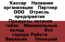 Кассир › Название организации ­ Партнер, ООО › Отрасль предприятия ­ Продукты питания, табак › Минимальный оклад ­ 23 100 - Все города Работа » Вакансии   . Ненецкий АО,Нижняя Пеша с.